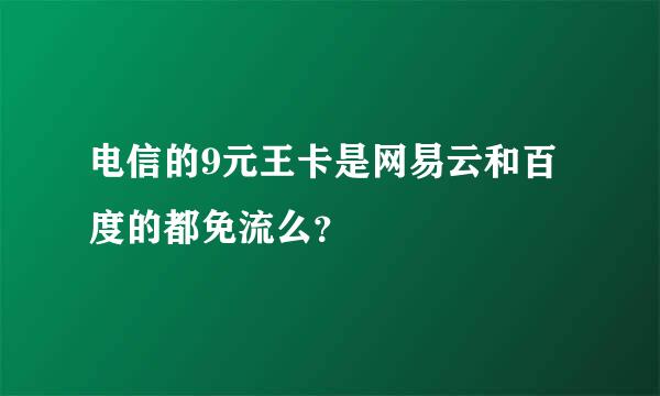 电信的9元王卡是网易云和百度的都免流么？