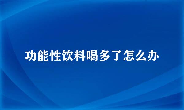 功能性饮料喝多了怎么办