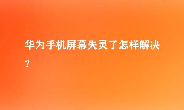 华为手机屏幕失灵了怎样解决？