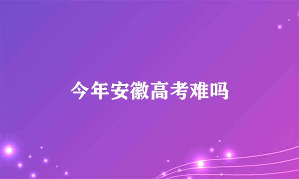 今年安徽高考难吗