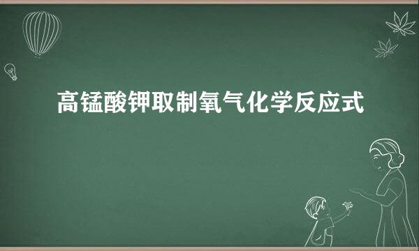 高锰酸钾取制氧气化学反应式