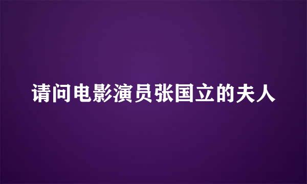 请问电影演员张国立的夫人