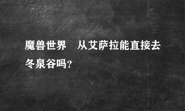 魔兽世界　从艾萨拉能直接去冬泉谷吗？