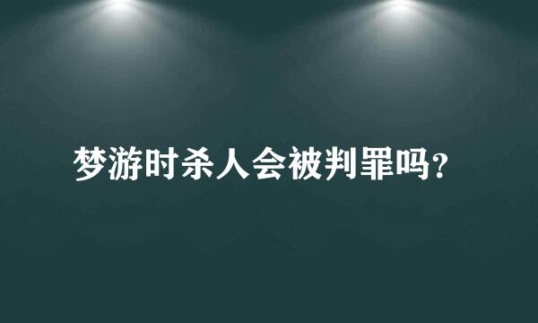 梦游时杀人会被判罪吗？