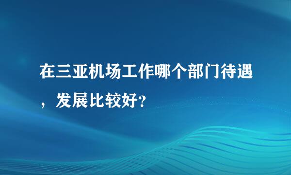 在三亚机场工作哪个部门待遇，发展比较好？