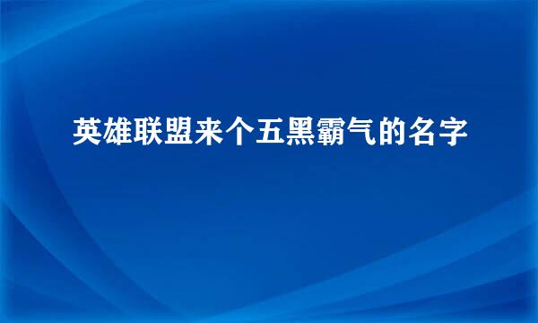 英雄联盟来个五黑霸气的名字