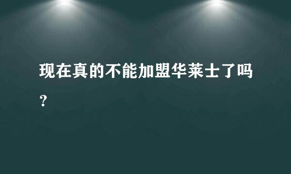 现在真的不能加盟华莱士了吗？