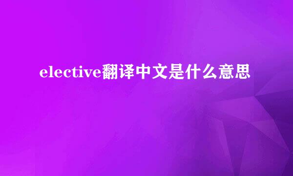 elective翻译中文是什么意思