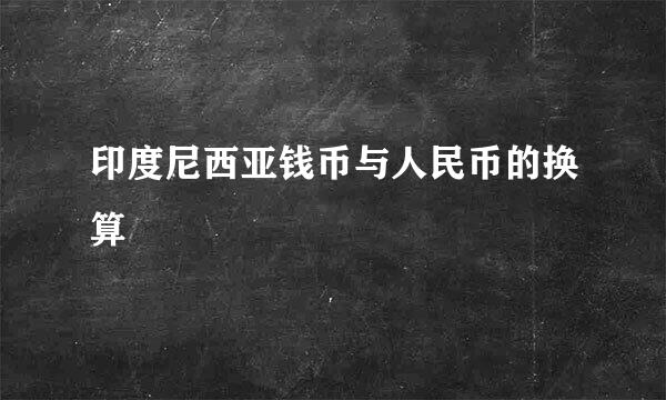 印度尼西亚钱币与人民币的换算