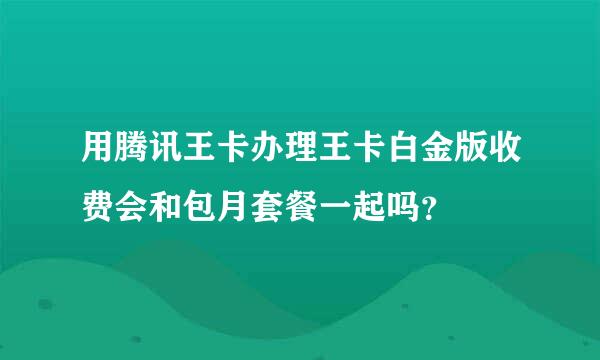 用腾讯王卡办理王卡白金版收费会和包月套餐一起吗？