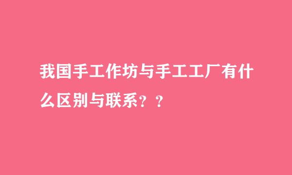 我国手工作坊与手工工厂有什么区别与联系？？