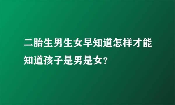 二胎生男生女早知道怎样才能知道孩子是男是女？