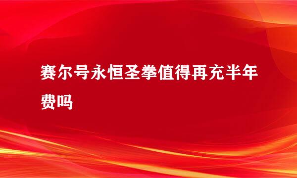 赛尔号永恒圣拳值得再充半年费吗