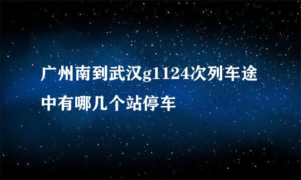 广州南到武汉g1124次列车途中有哪几个站停车