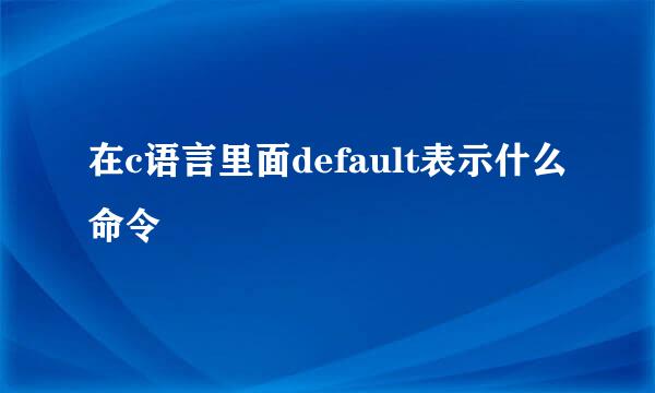 在c语言里面default表示什么命令