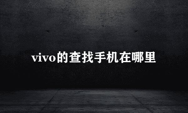 vivo的查找手机在哪里