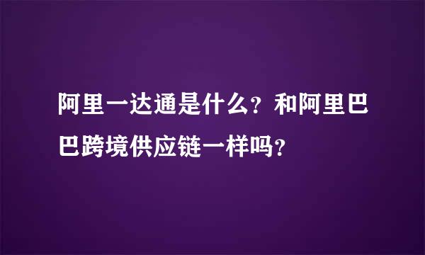 阿里一达通是什么？和阿里巴巴跨境供应链一样吗？