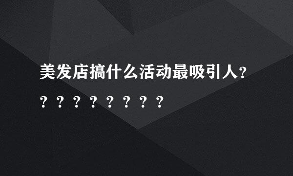 美发店搞什么活动最吸引人？？？？？？？？？