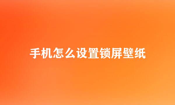 手机怎么设置锁屏壁纸