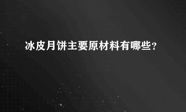 冰皮月饼主要原材料有哪些？