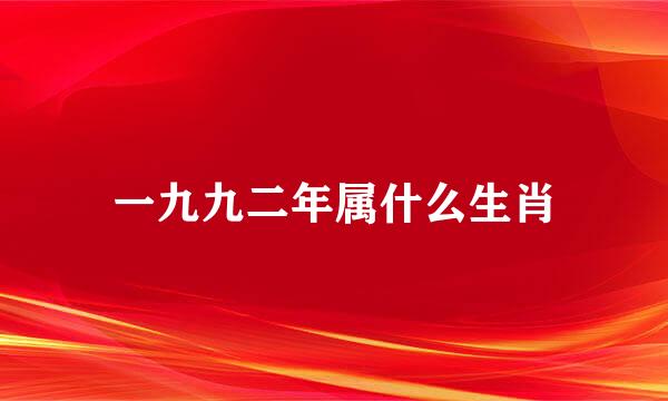 一九九二年属什么生肖