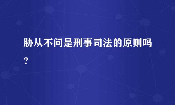 胁从不问是刑事司法的原则吗？