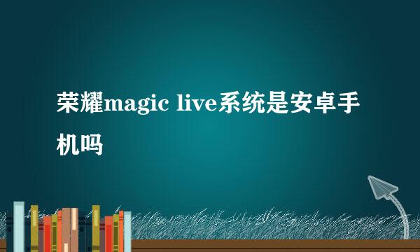 荣耀magic live系统是安卓手机吗