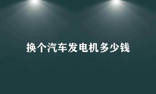 换个汽车发电机多少钱