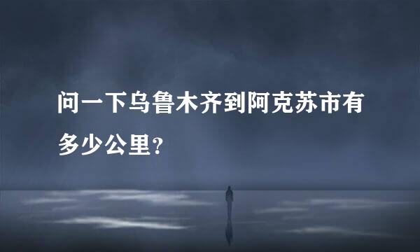 问一下乌鲁木齐到阿克苏市有多少公里？