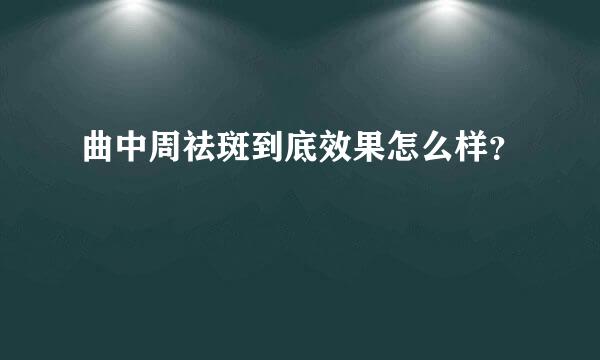 曲中周祛斑到底效果怎么样？