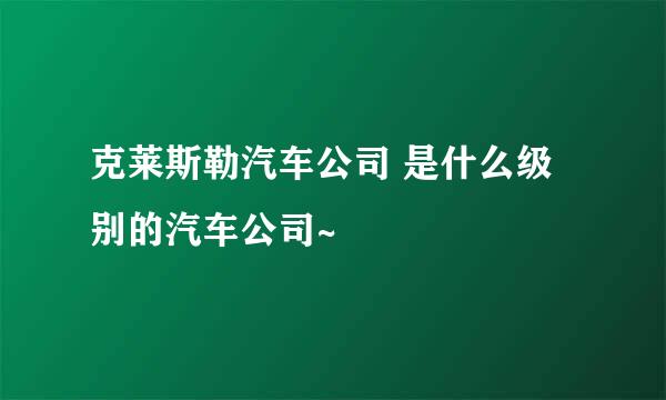 克莱斯勒汽车公司 是什么级别的汽车公司~