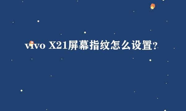 vivo X21屏幕指纹怎么设置？