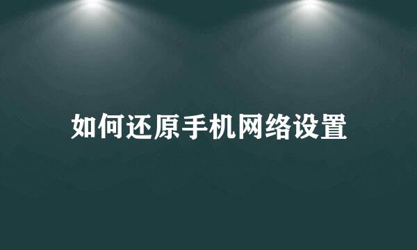 如何还原手机网络设置