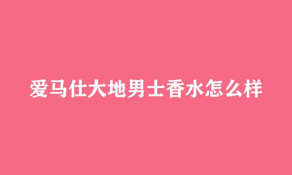 爱马仕大地男士香水怎么样