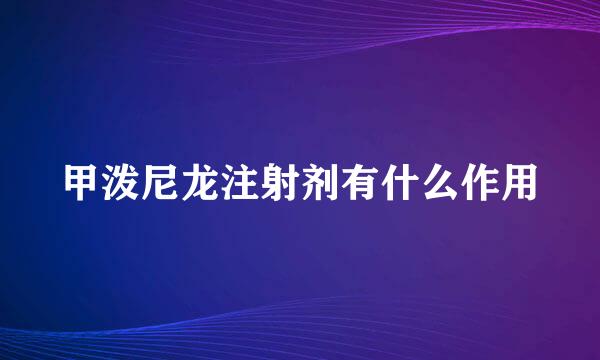 甲泼尼龙注射剂有什么作用