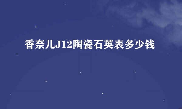 香奈儿J12陶瓷石英表多少钱