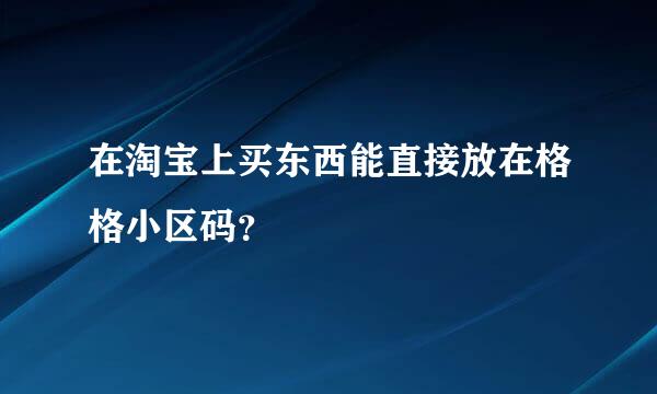 在淘宝上买东西能直接放在格格小区码？