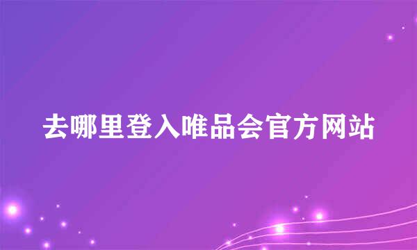 去哪里登入唯品会官方网站