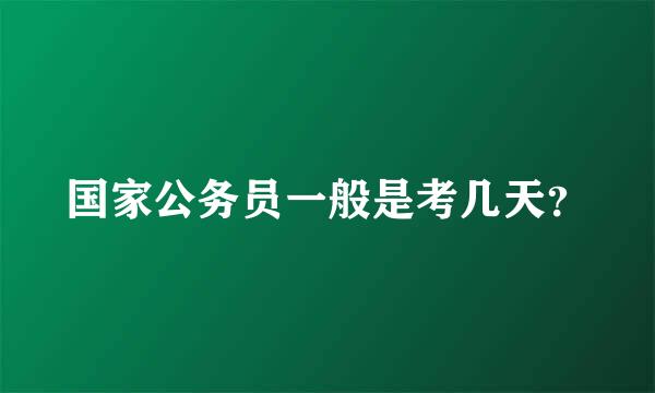 国家公务员一般是考几天？