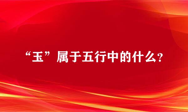 “玉”属于五行中的什么？