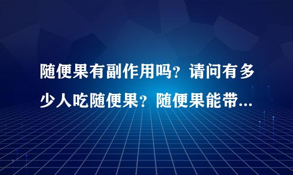 随便果有副作用吗？请问有多少人吃随便果？随便果能带给我们什