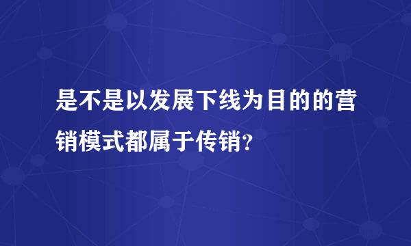 是不是以发展下线为目的的营销模式都属于传销？