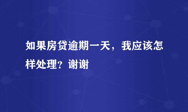 如果房贷逾期一天，我应该怎样处理？谢谢