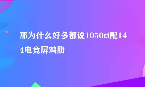 那为什么好多都说1050ti配144电竞屏鸡肋