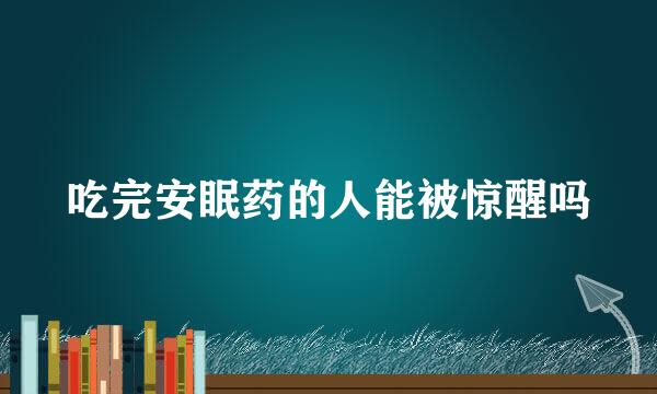 吃完安眠药的人能被惊醒吗