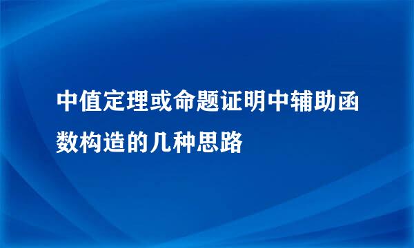 中值定理或命题证明中辅助函数构造的几种思路