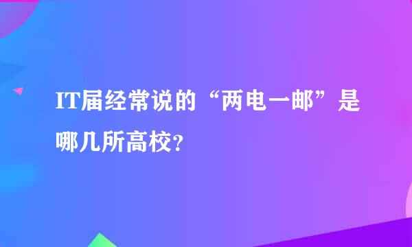 IT届经常说的“两电一邮”是哪几所高校？