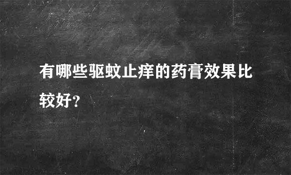 有哪些驱蚊止痒的药膏效果比较好？