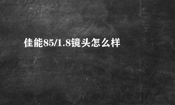 佳能85/1.8镜头怎么样