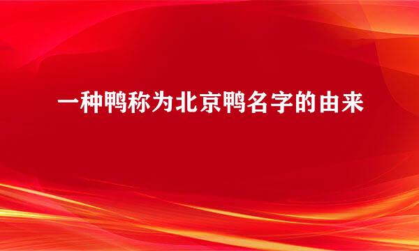 一种鸭称为北京鸭名字的由来